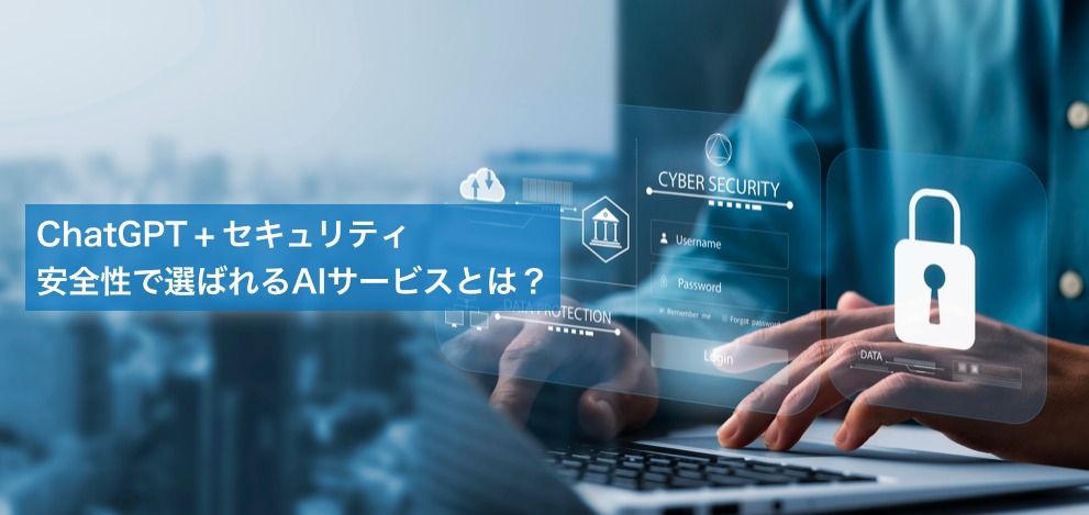 ChatGPT×セキュリティ、安全性で選ばれるAIサービスとは？